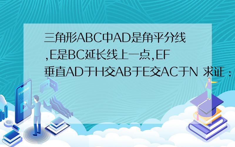 三角形ABC中AD是角平分线,E是BC延长线上一点,EF垂直AD于H交AB于E交AC于N 求证：∠FEB=二分之一（∠A