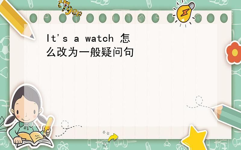 It's a watch 怎么改为一般疑问句