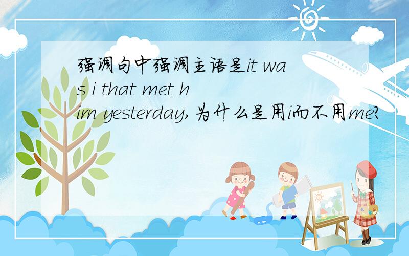 强调句中强调主语是it was i that met him yesterday,为什么是用i而不用me?