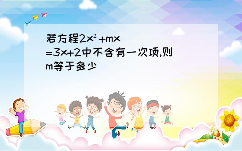 若方程2x²+mx=3x+2中不含有一次项,则m等于多少