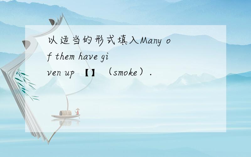 以适当的形式填入Many of them have given up 【】（smoke）.