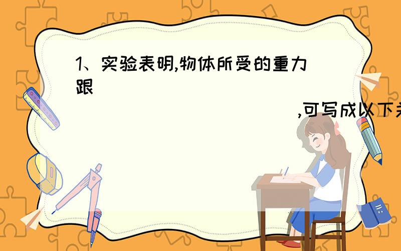 1、实验表明,物体所受的重力跟_________________________,可写成以下关系：________,g表