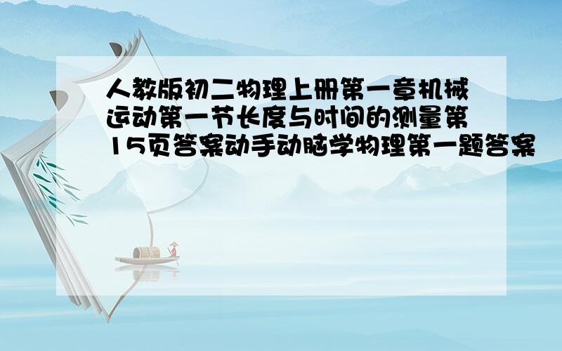 人教版初二物理上册第一章机械运动第一节长度与时间的测量第15页答案动手动脑学物理第一题答案