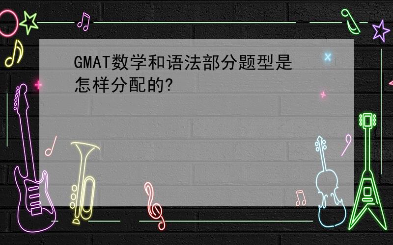 GMAT数学和语法部分题型是怎样分配的?