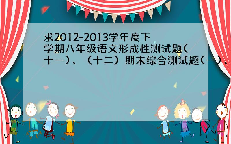 求2012-2013学年度下学期八年级语文形成性测试题(十一)、（十二）期末综合测试题(一)、（二）答案.