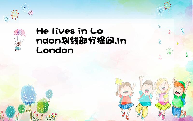 He lives in London划线部分提问,in London