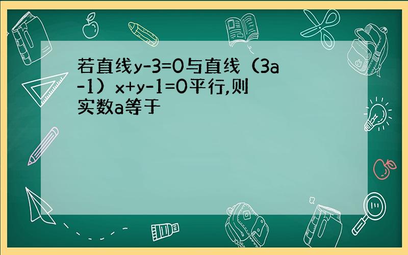 若直线y-3=0与直线（3a-1）x+y-1=0平行,则实数a等于