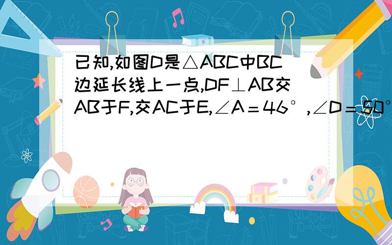 已知,如图D是△ABC中BC边延长线上一点,DF⊥AB交AB于F,交AC于E,∠A＝46°,∠D＝50°.求∠ACB的度