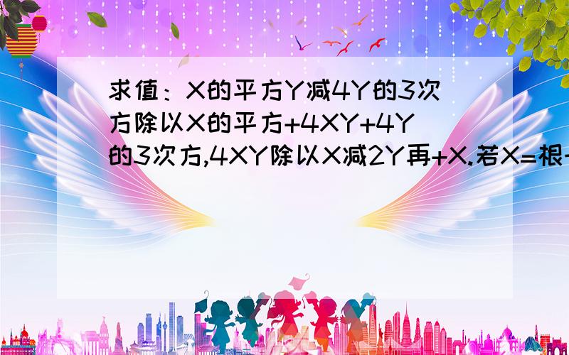 求值：X的平方Y减4Y的3次方除以X的平方+4XY+4Y的3次方,4XY除以X减2Y再+X.若X=根号2-1,Y=根号2