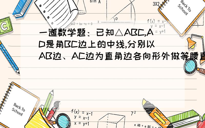 一道数学题：已知△ABC,AD是角BC边上的中线,分别以AB边、AC边为直角边各向形外做等腰直角三角形,