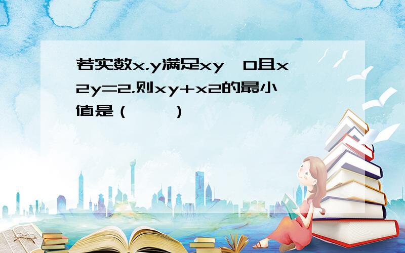 若实数x，y满足xy＞0且x2y=2，则xy+x2的最小值是（　　）