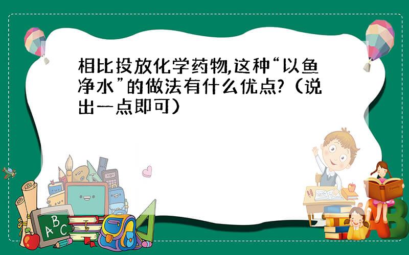 相比投放化学药物,这种“以鱼净水”的做法有什么优点?（说出一点即可）