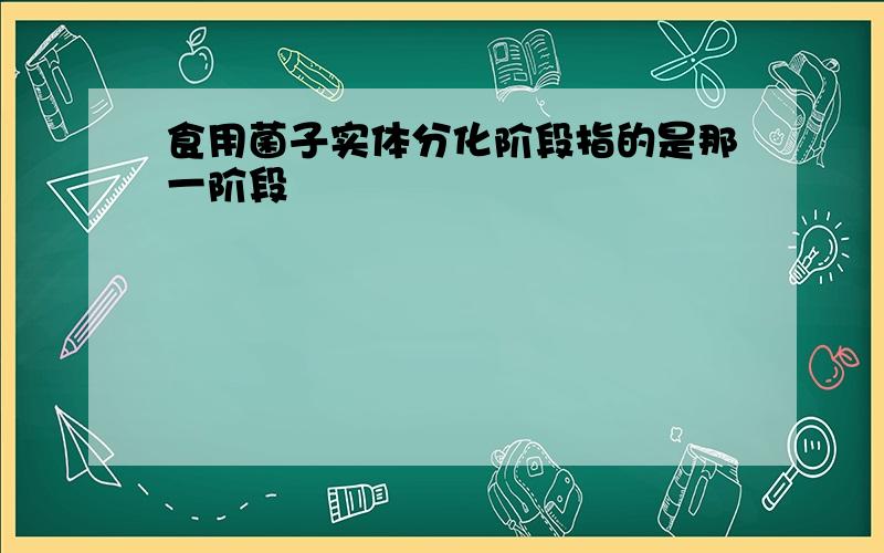 食用菌子实体分化阶段指的是那一阶段