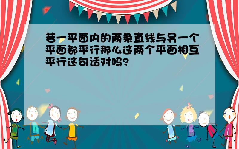 若一平面内的两条直线与另一个平面都平行那么这两个平面相互平行这句话对吗?