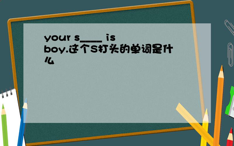 your s____ is boy.这个S打头的单词是什么