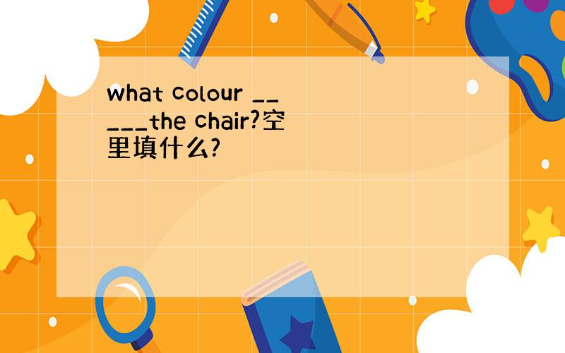 what colour _____the chair?空里填什么?