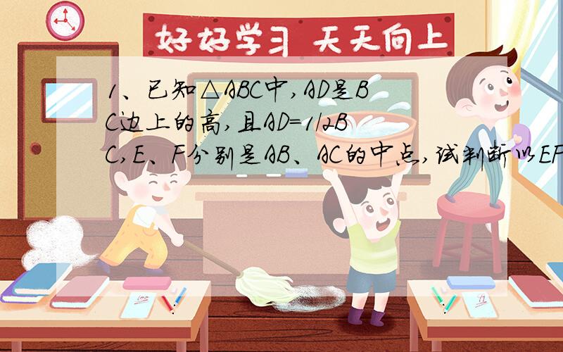 1、已知△ABC中,AD是BC边上的高,且AD=1/2BC,E、F分别是AB、AC的中点,试判断以EF为直径的圆与直线B