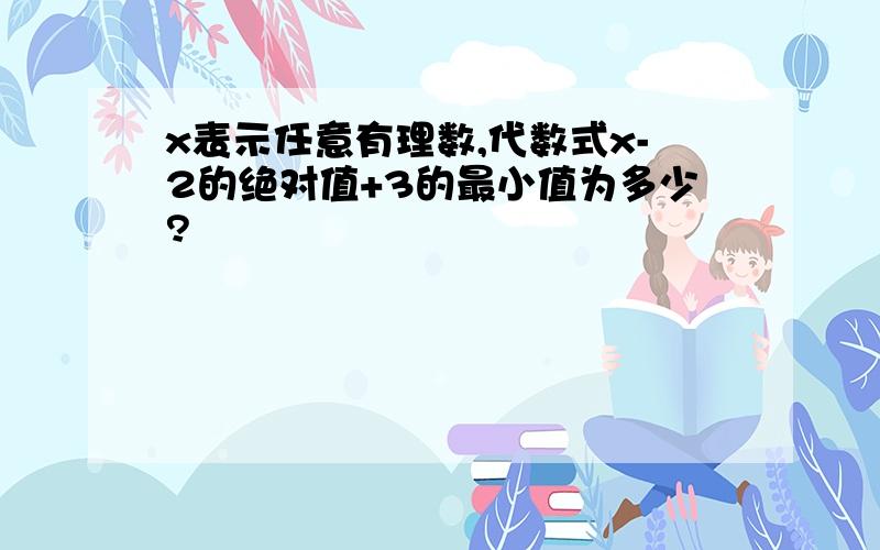 x表示任意有理数,代数式x-2的绝对值+3的最小值为多少?