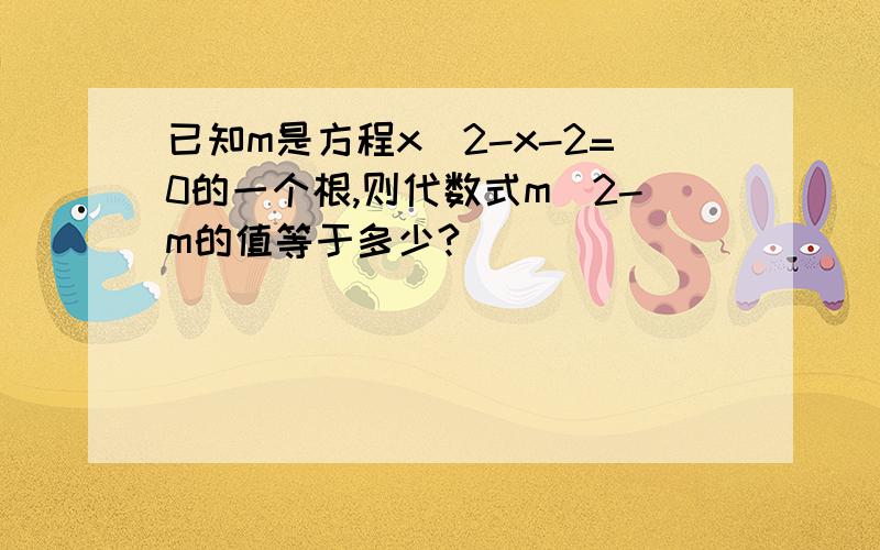 已知m是方程x^2-x-2=0的一个根,则代数式m^2-m的值等于多少?