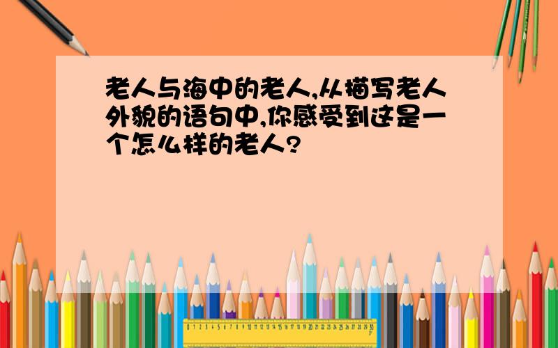 老人与海中的老人,从描写老人外貌的语句中,你感受到这是一个怎么样的老人?