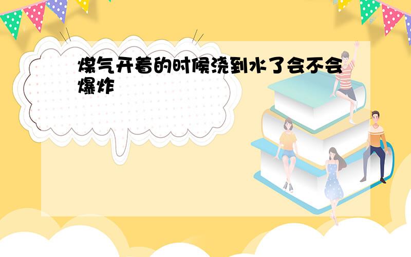 煤气开着的时候浇到水了会不会爆炸