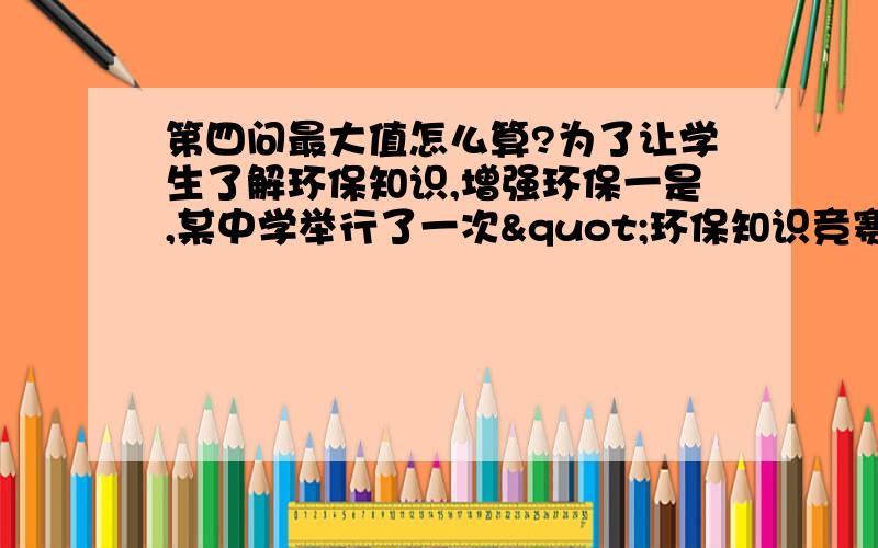 第四问最大值怎么算?为了让学生了解环保知识,增强环保一是,某中学举行了一次"环保知识竞赛",共有90