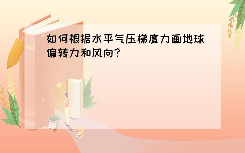 如何根据水平气压梯度力画地球偏转力和风向?