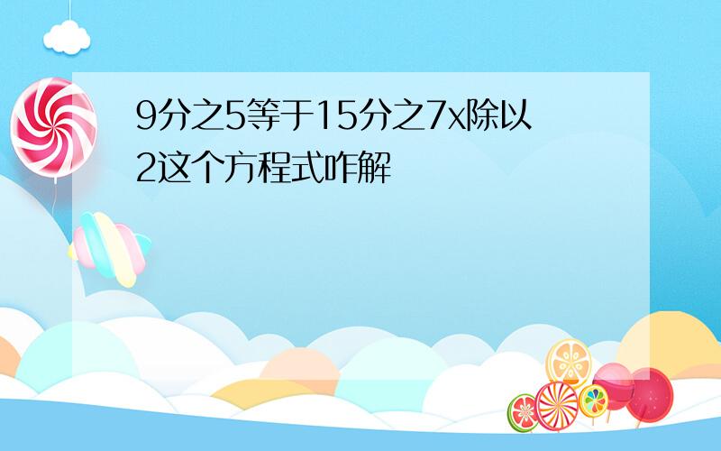 9分之5等于15分之7x除以2这个方程式咋解