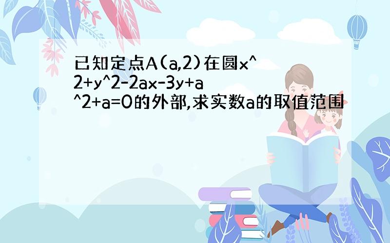 已知定点A(a,2)在圆x^2+y^2-2ax-3y+a^2+a=0的外部,求实数a的取值范围