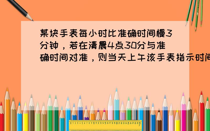 某块手表每小时比准确时间慢3分钟，若在清晨4点30分与准确时间对准，则当天上午该手表指示时间为10点50分时，准确时间应