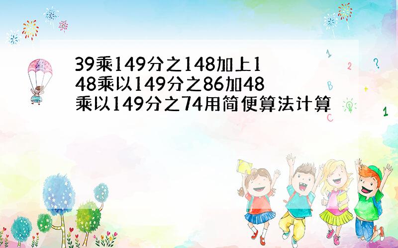 39乘149分之148加上148乘以149分之86加48乘以149分之74用简便算法计算