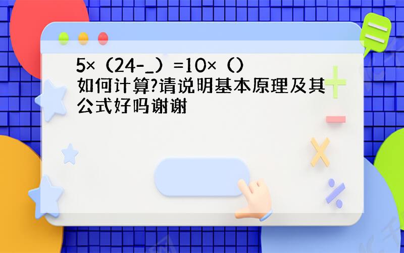 5×（24-_）=10×（）如何计算?请说明基本原理及其公式好吗谢谢