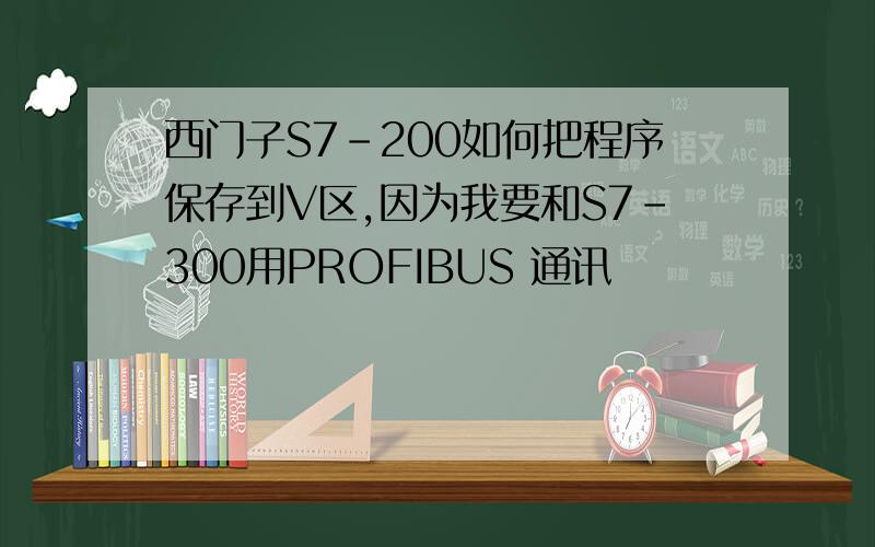 西门子S7-200如何把程序保存到V区,因为我要和S7-300用PROFIBUS 通讯