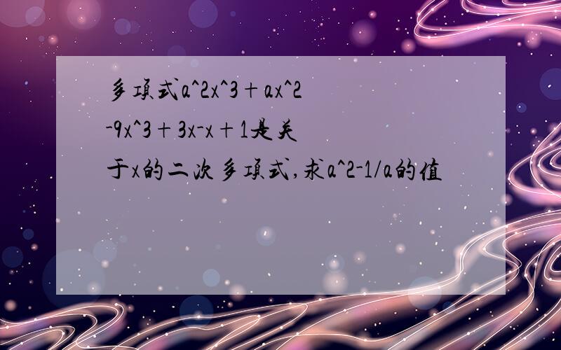 多项式a^2x^3+ax^2-9x^3+3x-x+1是关于x的二次多项式,求a^2-1/a的值