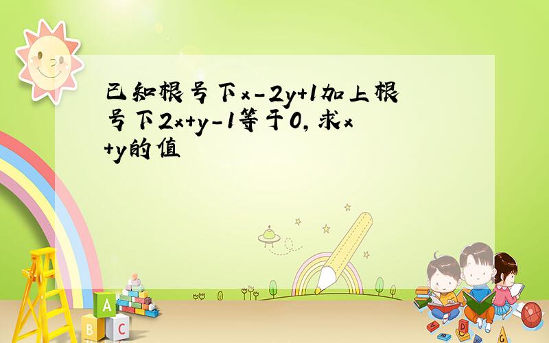 已知根号下x-2y+1加上根号下2x+y-1等于0,求x+y的值