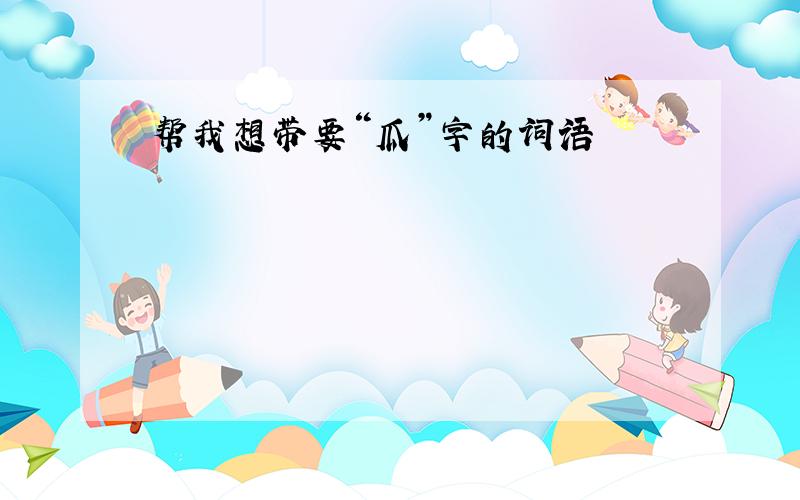 帮我想带要“瓜”字的词语