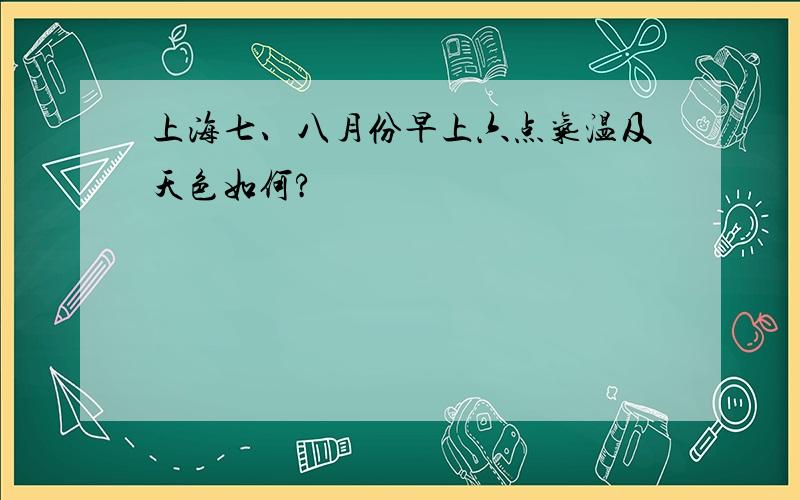 上海七、八月份早上六点气温及天色如何?