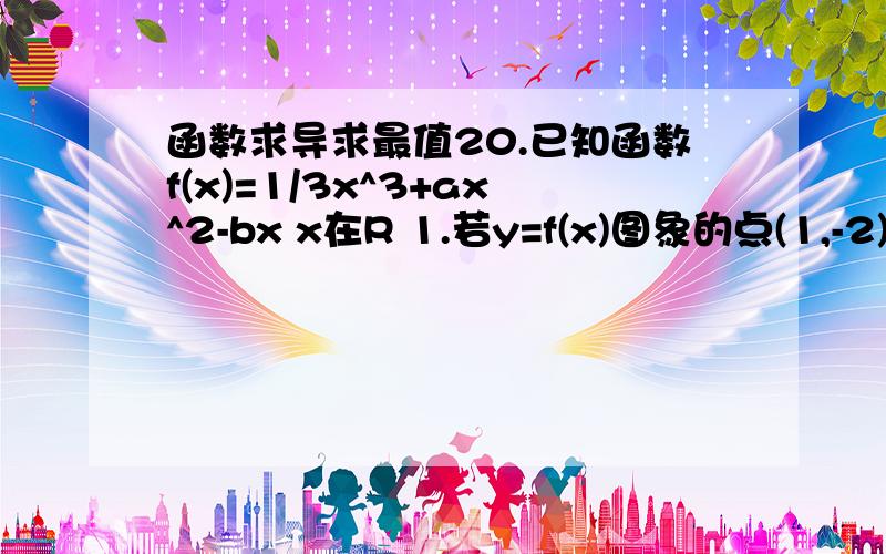 函数求导求最值20.已知函数f(x)=1/3x^3+ax^2-bx x在R 1.若y=f(x)图象的点(1,-2)切线斜