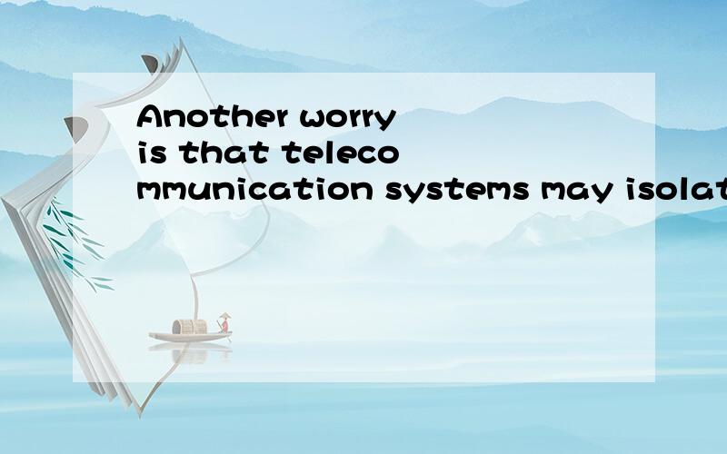 Another worry is that telecommunication systems may isolate