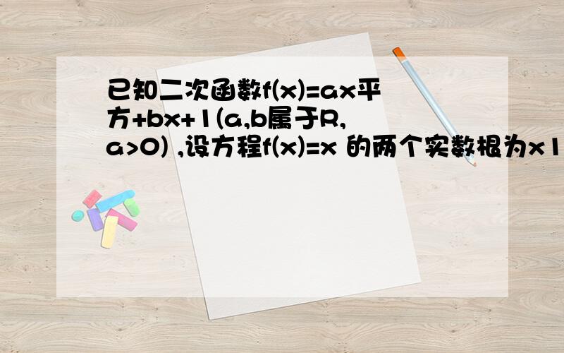 已知二次函数f(x)=ax平方+bx+1(a,b属于R,a>0) ,设方程f(x)=x 的两个实数根为x1 和 x2.