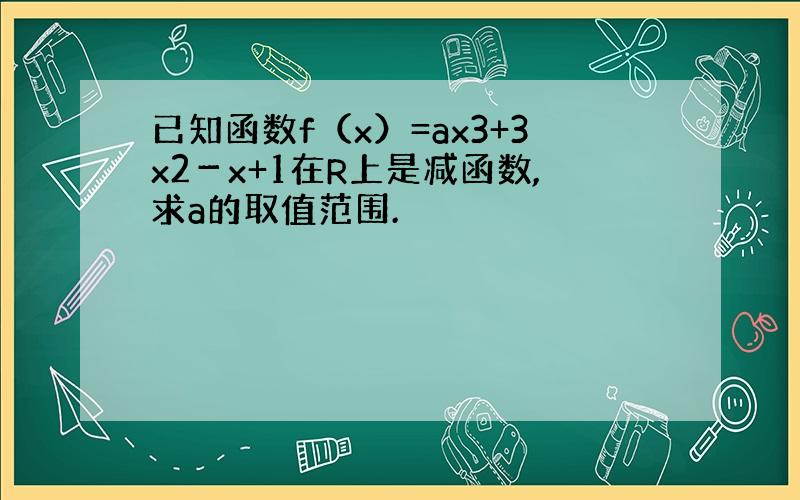 已知函数f（x）=ax3+3x2－x+1在R上是减函数,求a的取值范围.