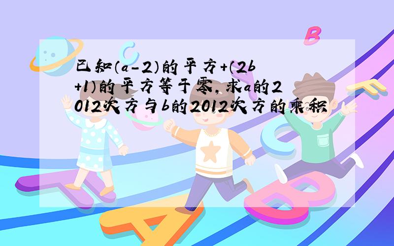 已知（a-2）的平方+（2b+1）的平方等于零,求a的2012次方与b的2012次方的乘积