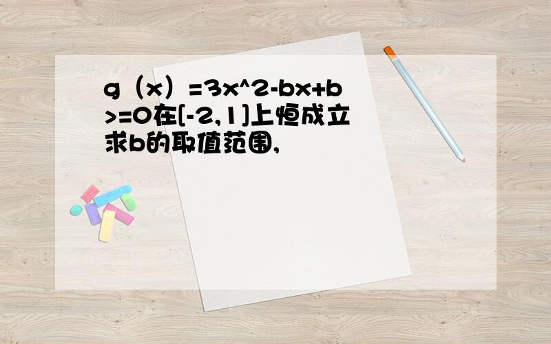 g（x）=3x^2-bx+b>=0在[-2,1]上恒成立求b的取值范围,