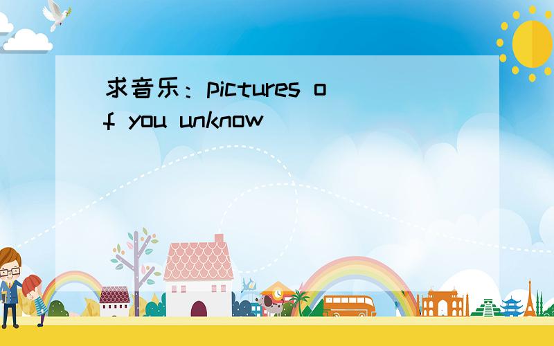 求音乐：pictures of you unknow