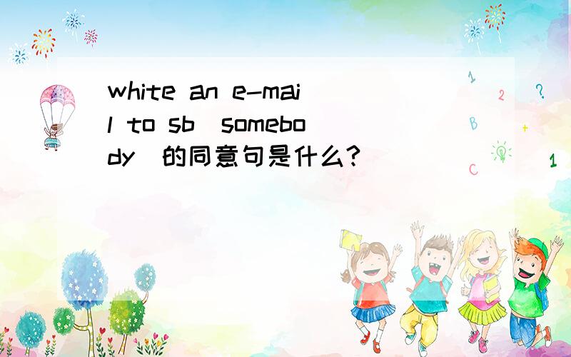 white an e-mail to sb（somebody)的同意句是什么?