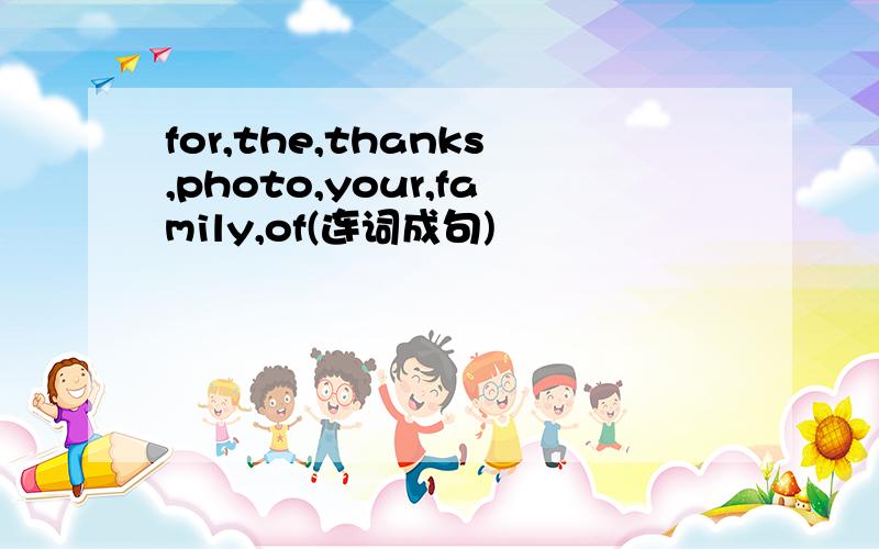 for,the,thanks,photo,your,family,of(连词成句)