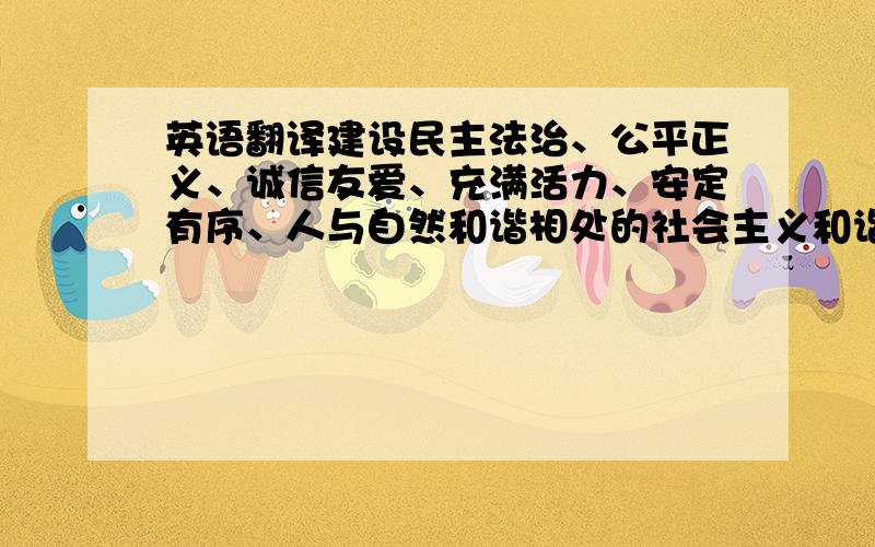 英语翻译建设民主法治、公平正义、诚信友爱、充满活力、安定有序、人与自然和谐相处的社会主义和谐社会,要广泛团结一切可以团结