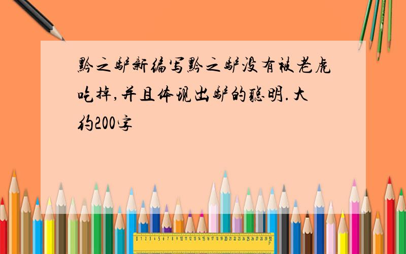 黔之驴新编写黔之驴没有被老虎吃掉,并且体现出驴的聪明.大约200字