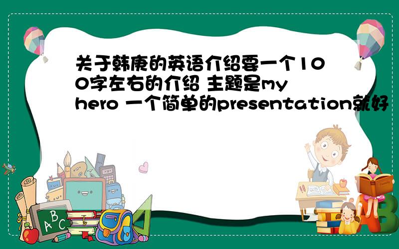 关于韩庚的英语介绍要一个100字左右的介绍 主题是my hero 一个简单的presentation就好