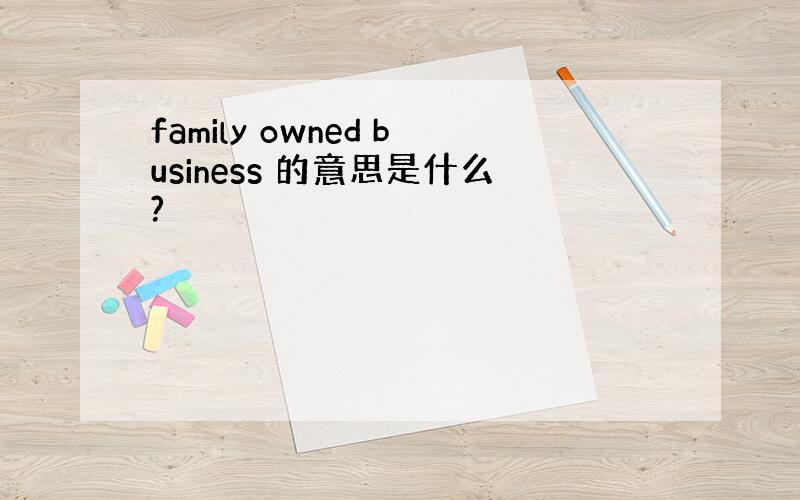 family owned business 的意思是什么?